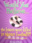 Would You Believe...the Losers Were Killed in Mayan Football?: And Other Perilous Pastimes Richard Platt