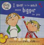 I Want to Be Much More Bigger Like You (Charlie and Lola) Lauren Child