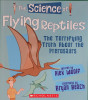 The Science of Flying Reptiles: The Terrifying Truth About the Pterosaurs (The Science of Dinosaurs 