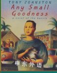Any Small Goodness: A Novel Of The Barrio Tony Johnston
