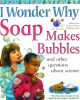 I Wonder Why Soap Makes Bubbles and Other Questions About Science