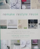 Remake Restyle Reuse: Easy Ways to Transform Everyday Basics into Inspired Design