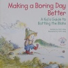 Making a Boring Day Better: A Kid's Guide to Battling the Blahs 
