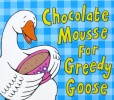 The Chocolate Mousse for Greedy Goose