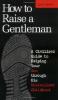 How To Raise A Gentleman A Civilized Guide To Helping Your Son Through His Uncivilized Childhood
