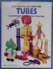 Look What You Can Make With Tubes: Creative crafts from everyday objects