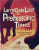 Larry Gets Lost in Prehistoric Times: From Dinosaurs to the Stone Age