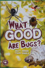WHAT GOOD ARE BUGS?
