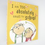 I Am Too Absolutely Small for School  (Charlie and Lola)