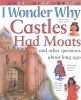 I Wonder Why Castles Had Moats and Other Questions about long ago