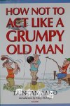 How Not to Act Like a Grumpy Old Man Duncan Rand