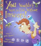 You Wouldn't Want to Live Without Insects! Anne Rooney